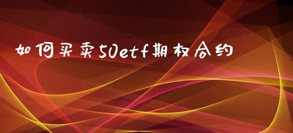 如何买卖50etf期权合约_https://cj004.lansai.wang_全球市场_第1张