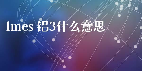 lmes 铝3什么意思_https://cj004.lansai.wang_金融监管_第1张