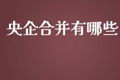 央企合并有哪些_https://cj004.lansai.wang_外汇交易_第1张