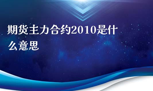 期货主力合约2010是什么意思_https://cj004.lansai.wang_财经新闻_第1张