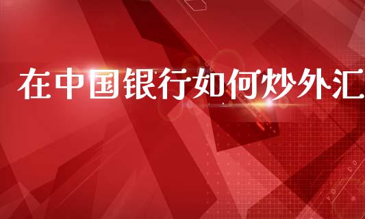 在中国银行如何炒外汇_https://cj004.lansai.wang_期货开户_第1张