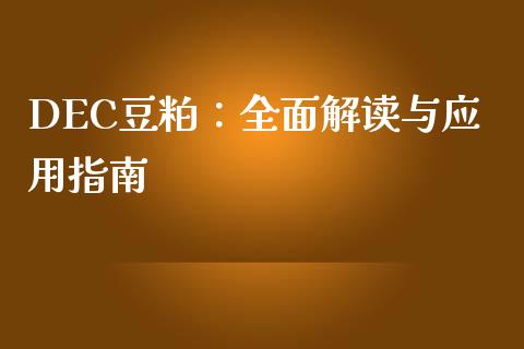 DEC豆粕：全面解读与应用指南_https://cj004.lansai.wang_金融监管_第1张
