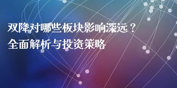 双降对哪些板块影响深远？全面解析与投资策略_https://cj004.lansai.wang_财经新闻_第1张