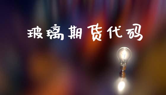 玻璃期货代码_https://cj004.lansai.wang_期货开户_第1张