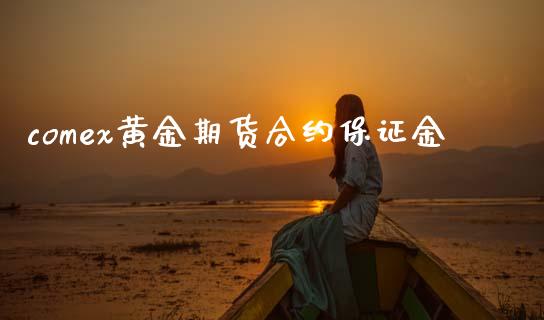 comex黄金期货合约保证金_https://cj004.lansai.wang_债券资讯_第1张