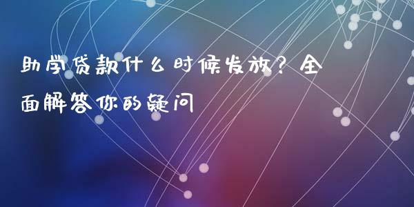 助学贷款什么时候发放？全面解答你的疑问_https://cj004.lansai.wang_全球市场_第1张