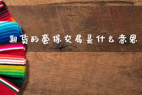期货的套保交易是什么意思_https://cj004.lansai.wang_全球市场_第1张
