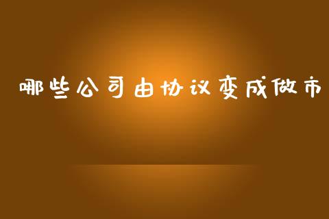 哪些公司由协议变成做市_https://cj004.lansai.wang_期货开户_第1张