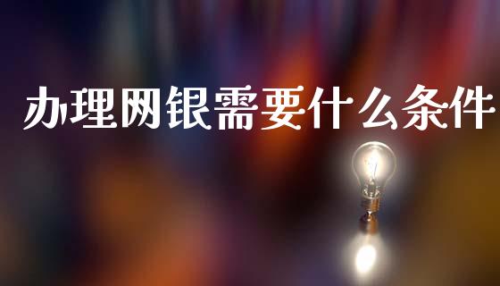 办理网银需要什么条件_https://cj004.lansai.wang_债券资讯_第1张
