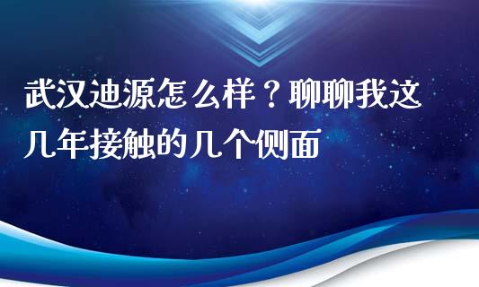 武汉迪源怎么样？聊聊我这几年接触的几个侧面_https://cj004.lansai.wang_财经新闻_第1张
