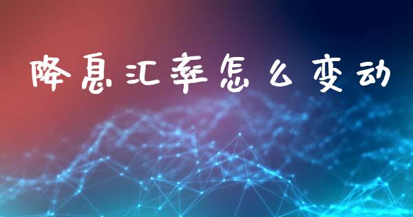 降息汇率怎么变动_https://cj004.lansai.wang_期货开户_第1张