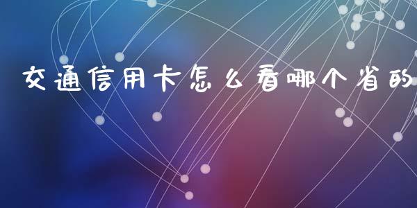 交通信用卡怎么看哪个省的_https://cj004.lansai.wang_金融监管_第1张
