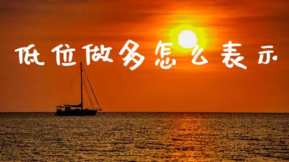 低位做多怎么表示_https://cj004.lansai.wang_财经新闻_第1张