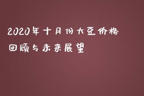 2020年十月份大豆价格回顾与未来展望_https://cj004.lansai.wang_外汇交易_第1张