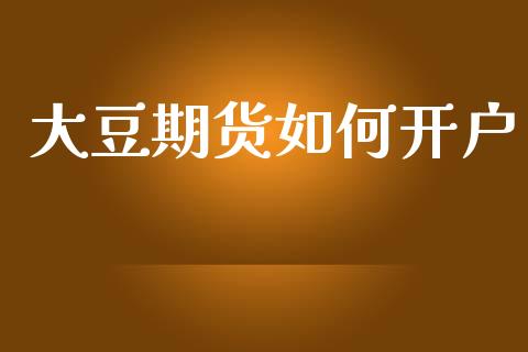 大豆期货如何开户_https://cj004.lansai.wang_全球市场_第1张