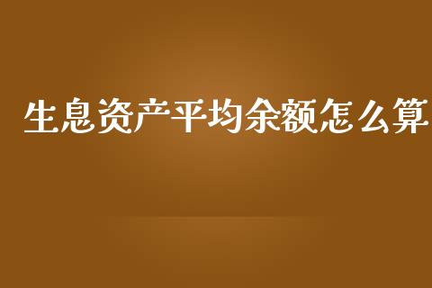 生息资产平均余额怎么算_https://cj004.lansai.wang_财经新闻_第1张