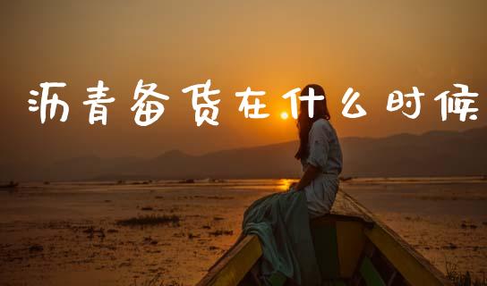 沥青备货在什么时候_https://cj004.lansai.wang_期货开户_第1张