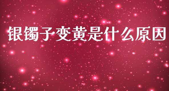 银镯子变黄是什么原因_https://cj004.lansai.wang_期货开户_第1张