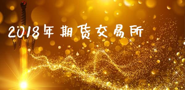 2018年期货交易所_https://cj004.lansai.wang_全球市场_第1张