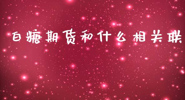 白糖期货和什么相关联_https://cj004.lansai.wang_财经新闻_第1张