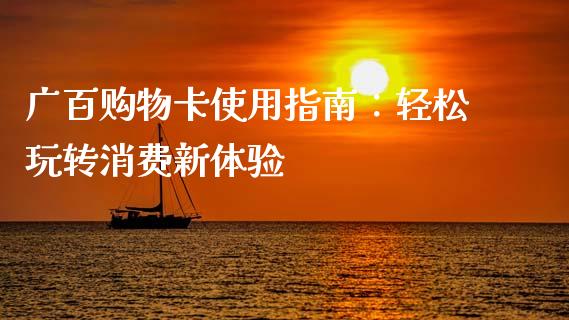 广百购物卡使用指南：轻松玩转消费新体验_https://cj004.lansai.wang_外汇交易_第1张