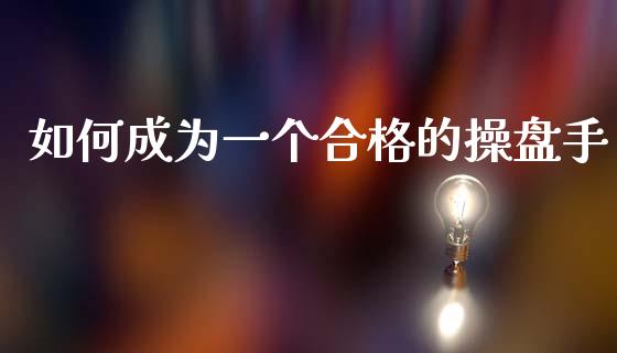 如何成为一个合格的操盘手_https://cj004.lansai.wang_全球市场_第1张