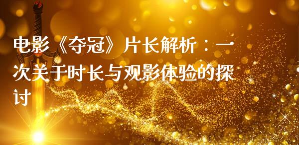 电影《夺冠》片长解析：一次关于时长与观影体验的探讨_https://cj004.lansai.wang_外汇交易_第1张
