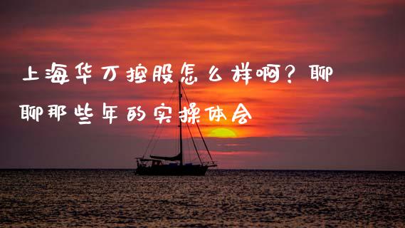 上海华万控股怎么样啊？聊聊那些年的实操体会_https://cj004.lansai.wang_期货开户_第1张