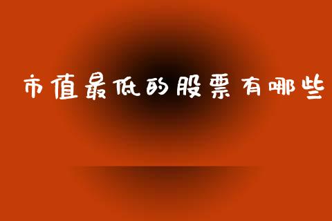 市值最低的股票有哪些_https://cj004.lansai.wang_全球市场_第1张