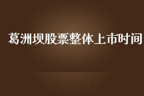 葛洲坝股票整体上市时间_https://cj004.lansai.wang_财经新闻_第1张