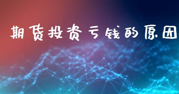 期货投资亏钱的原因_https://cj004.lansai.wang_债券资讯_第1张