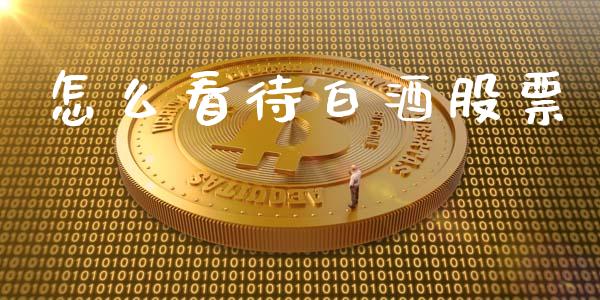怎么看待白酒股票_https://cj004.lansai.wang_债券资讯_第1张