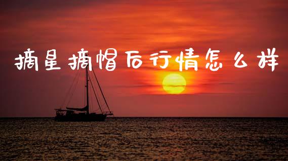 摘星摘帽后行情怎么样_https://cj004.lansai.wang_财经新闻_第1张