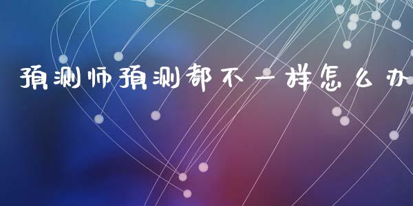 预测师预测都不一样怎么办_https://cj004.lansai.wang_期货开户_第1张