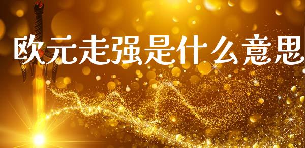 欧元走强是什么意思_https://cj004.lansai.wang_金融监管_第1张