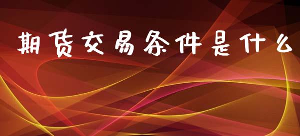 期货交易条件是什么_https://cj004.lansai.wang_金融监管_第1张