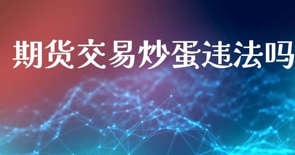 期货交易炒蛋违法吗_https://cj004.lansai.wang_债券资讯_第1张