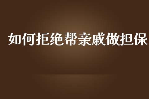 如何拒绝帮亲戚做担保_https://cj004.lansai.wang_全球市场_第1张