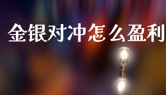 金银对冲怎么盈利_https://cj004.lansai.wang_债券资讯_第1张