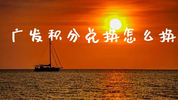 广发积分兑换怎么换_https://cj004.lansai.wang_财经新闻_第1张