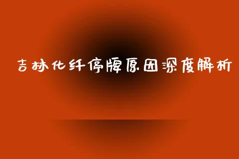 吉林化纤停牌原因深度解析_https://cj004.lansai.wang_债券资讯_第1张