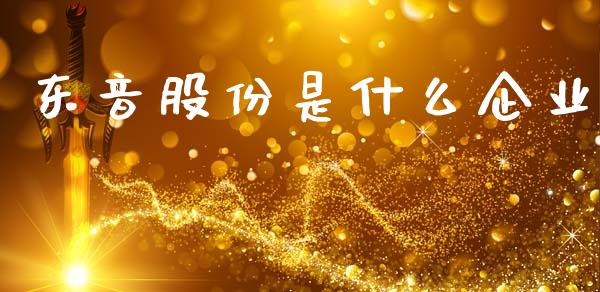东音股份是什么企业_https://cj004.lansai.wang_期货开户_第1张