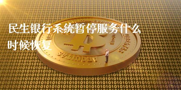 民生银行系统暂停服务什么时候恢复_https://cj004.lansai.wang_期货开户_第1张