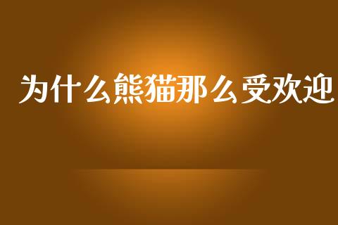 为什么熊猫那么受欢迎_https://cj004.lansai.wang_全球市场_第1张