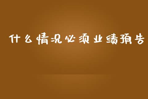 什么情况必须业绩预告_https://cj004.lansai.wang_债券资讯_第1张