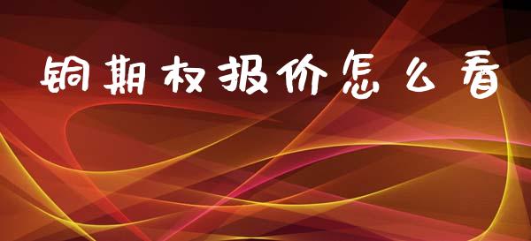 铜期权报价怎么看_https://cj004.lansai.wang_全球市场_第1张