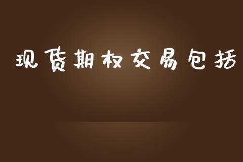 现货期权交易包括_https://cj004.lansai.wang_金融监管_第1张