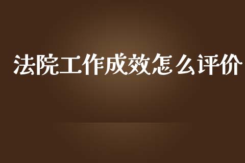 法院工作成效怎么评价_https://cj004.lansai.wang_债券资讯_第1张