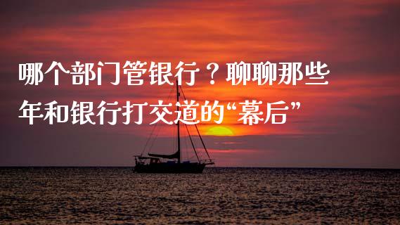 哪个部门管银行？聊聊那些年和银行打交道的“幕后”_https://cj004.lansai.wang_期货开户_第1张