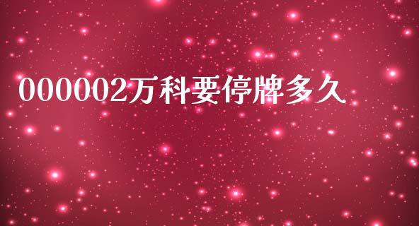 000002万科要停牌多久_https://cj004.lansai.wang_全球市场_第1张